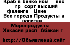 Краб в банке ном.6, вес 240 гр, сорт высший, фаланга › Цена ­ 750 - Все города Продукты и напитки » Морепродукты   . Хакасия респ.,Абакан г.